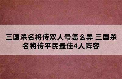 三国杀名将传双人号怎么弄 三国杀名将传平民最佳4人阵容